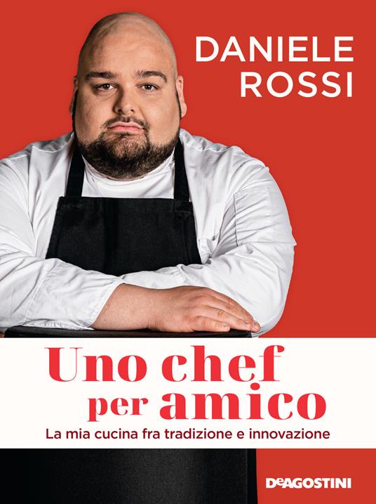 Daniele Rossi Uno chef per amico. La mia cucina tra tradizione e innovazione
